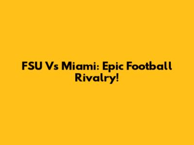 FSU Vs Miami: Epic Football Rivalry!