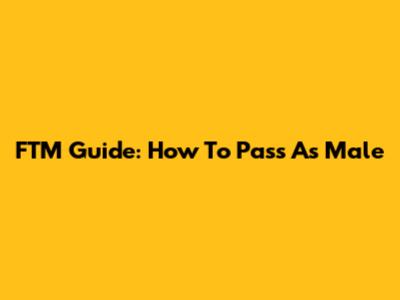 FTM Guide: How To Pass As Male