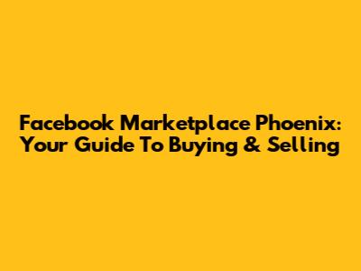 Facebook Marketplace Phoenix: Your Guide To Buying & Selling