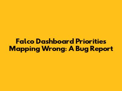 Falco Dashboard Priorities Mapping Wrong: A Bug Report