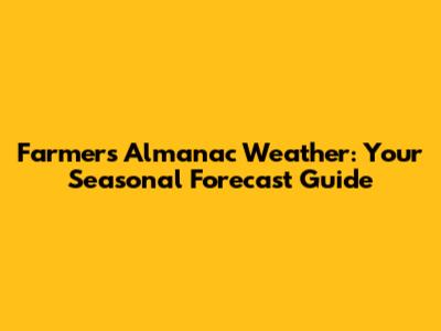 Farmers' Almanac Weather: Your Seasonal Forecast Guide