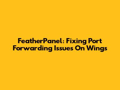 FeatherPanel: Fixing Port Forwarding Issues On Wings