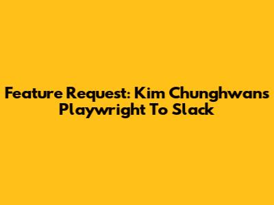 Feature Request: Kim Chunghwan's Playwright To Slack