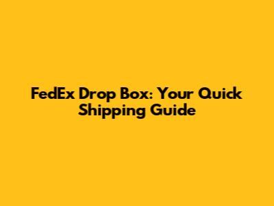 FedEx Drop Box: Your Quick Shipping Guide