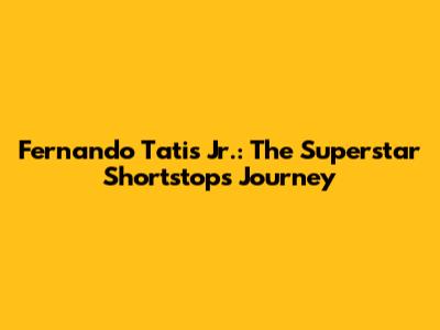 Fernando Tatis Jr.: The Superstar Shortstop's Journey