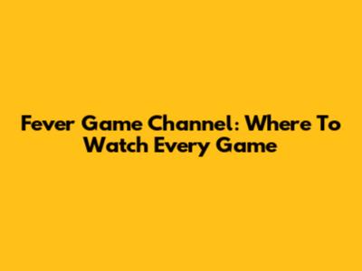Fever Game Channel: Where To Watch Every Game
