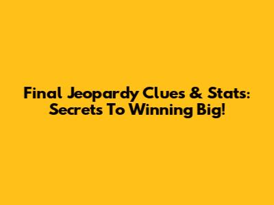 Final Jeopardy Clues & Stats: Secrets To Winning Big!