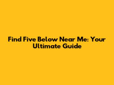 Find Five Below Near Me: Your Ultimate Guide