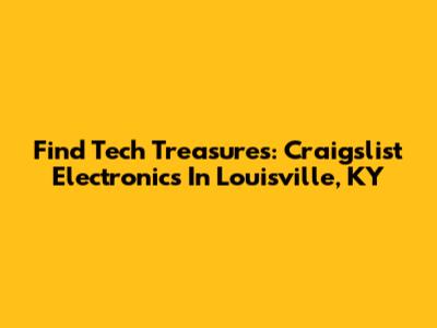 Find Tech Treasures: Craigslist Electronics In Louisville, KY
