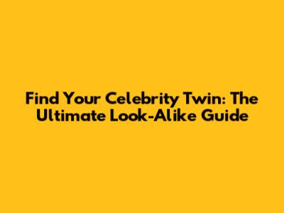 Find Your Celebrity Twin: The Ultimate Look-Alike Guide