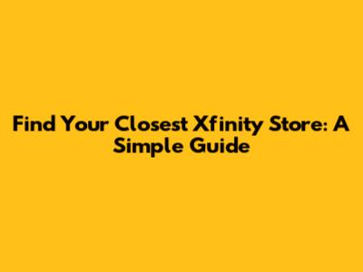 Find Your Closest Xfinity Store: A Simple Guide