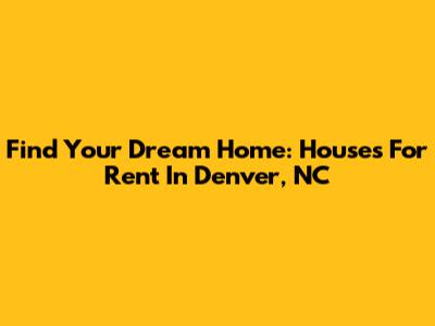 Find Your Dream Home: Houses For Rent In Denver, NC