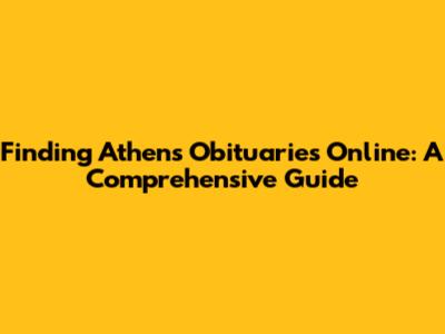Finding Athens Obituaries Online: A Comprehensive Guide