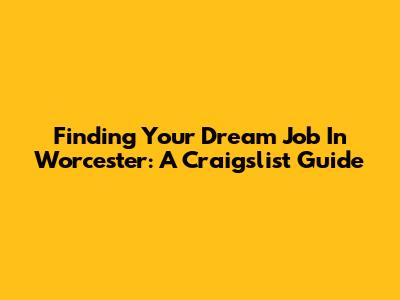 Finding Your Dream Job In Worcester: A Craigslist Guide