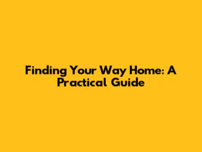 Finding Your Way Home: A Practical Guide
