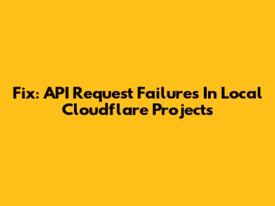 Fix: API Request Failures In Local Cloudflare Projects