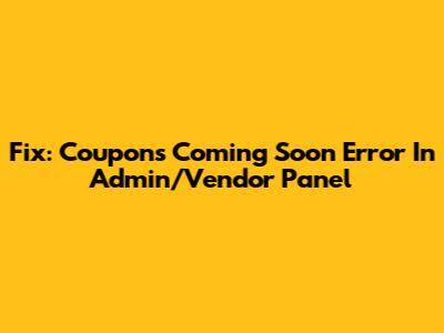 Fix: Coupons 'Coming Soon' Error In Admin/Vendor Panel