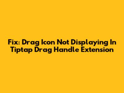 Fix: Drag Icon Not Displaying In Tiptap Drag Handle Extension