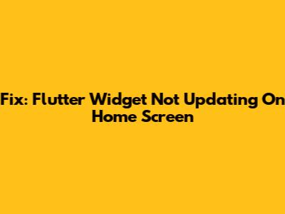 Fix: Flutter Widget Not Updating On Home Screen