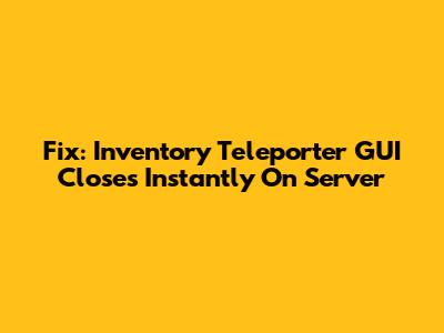 Fix: Inventory Teleporter GUI Closes Instantly On Server