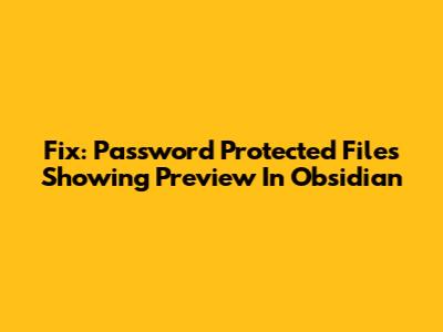 Fix: Password Protected Files Showing Preview In Obsidian