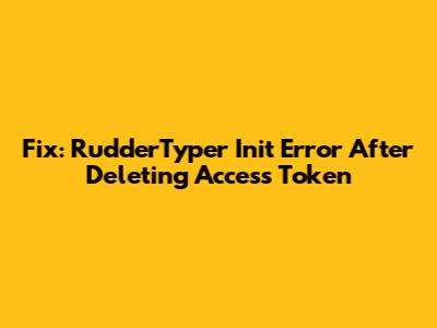 Fix: RudderTyper Init Error After Deleting Access Token