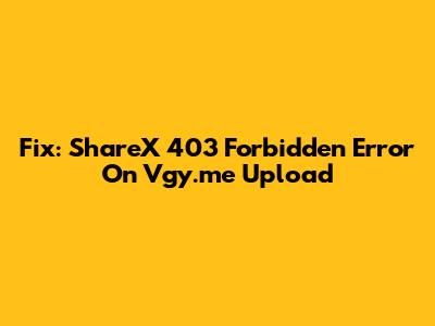 Fix: ShareX 403 Forbidden Error On Vgy.me Upload