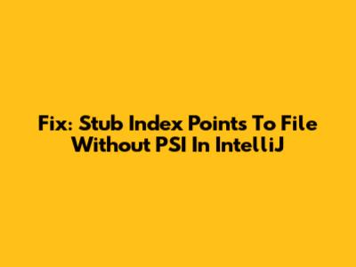 Fix: Stub Index Points To File Without PSI In IntelliJ