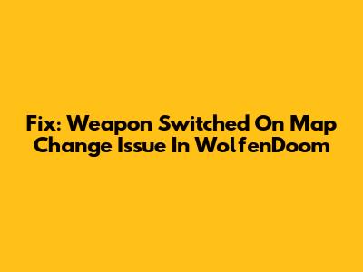 Fix: Weapon Switched On Map Change Issue In WolfenDoom