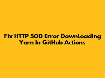 Fix HTTP 500 Error Downloading Yarn In GitHub Actions