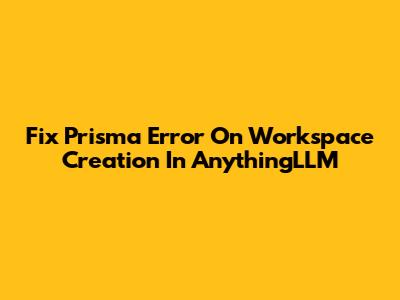 Fix Prisma Error On Workspace Creation In AnythingLLM