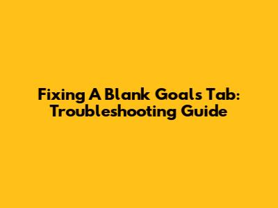 Fixing A Blank Goals Tab: Troubleshooting Guide