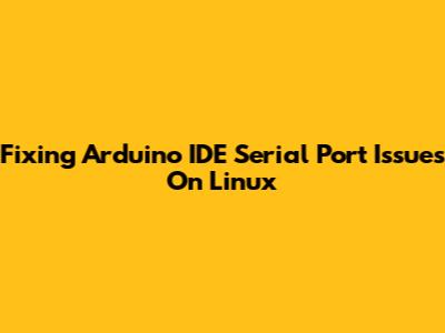 Fixing Arduino IDE Serial Port Issues On Linux