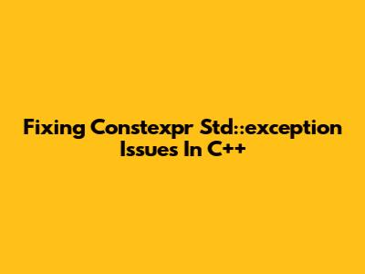 Fixing Constexpr Std::exception Issues In C++