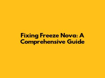 Fixing Freeze Nova: A Comprehensive Guide