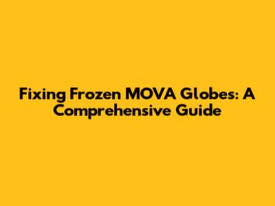 Fixing Frozen MOVA Globes: A Comprehensive Guide