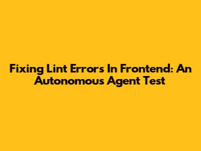 Fixing Lint Errors In Frontend: An Autonomous Agent Test