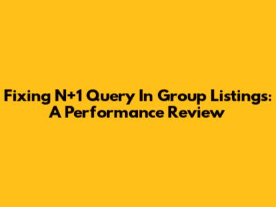 Fixing N+1 Query In Group Listings: A Performance Review