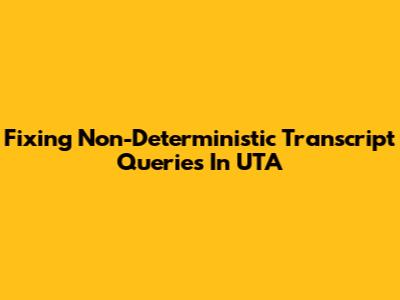 Fixing Non-Deterministic Transcript Queries In UTA
