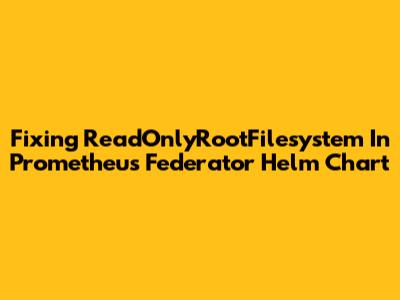 Fixing ReadOnlyRootFilesystem In Prometheus Federator Helm Chart
