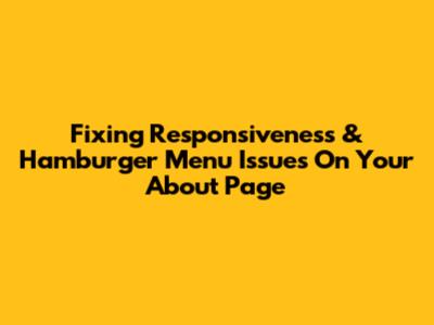 Fixing Responsiveness & Hamburger Menu Issues On Your About Page