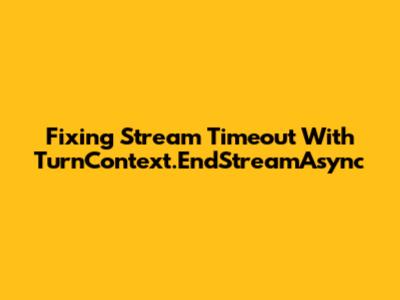 Fixing Stream Timeout With TurnContext.EndStreamAsync