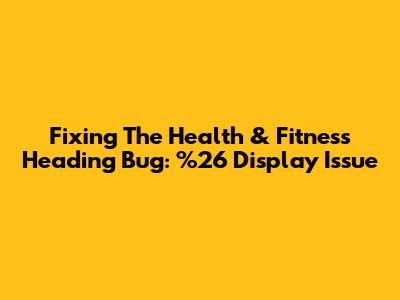 Fixing The Health & Fitness Heading Bug: %26 Display Issue