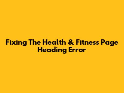 Fixing The Health & Fitness Page Heading Error