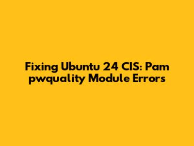 Fixing Ubuntu 24 CIS: Pam_pwquality Module Errors