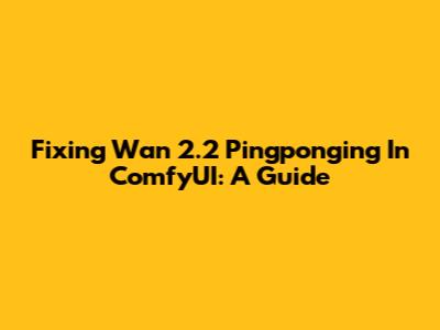Fixing Wan 2.2 Pingponging In ComfyUI: A Guide