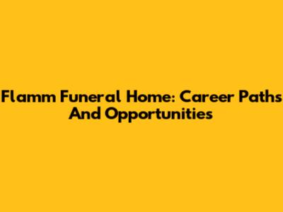 Flamm Funeral Home: Career Paths And Opportunities