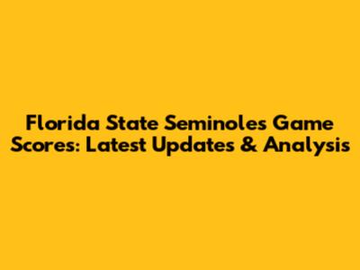 Florida State Seminoles Game Scores: Latest Updates & Analysis