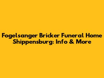Fogelsanger Bricker Funeral Home Shippensburg: Info & More