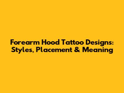 Forearm Hood Tattoo Designs: Styles, Placement & Meaning